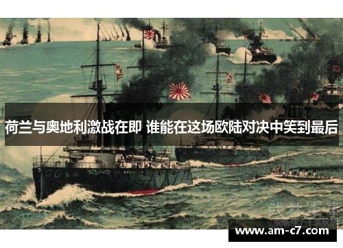 荷兰与奥地利激战在即 谁能在这场欧陆对决中笑到最后