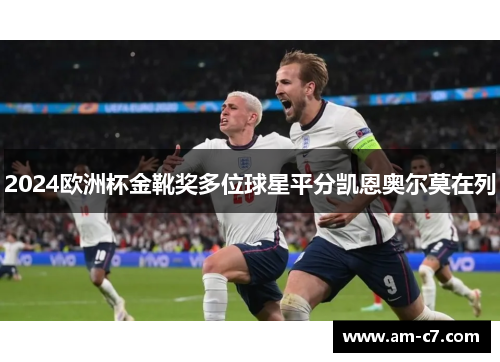 2024欧洲杯金靴奖多位球星平分凯恩奥尔莫在列 2024欧洲杯金靴奖多位球星平分凯恩奥尔莫在列