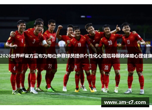 2026世界杯官方宣布为每位参赛球员提供个性化心理疏导服务保障心理健康