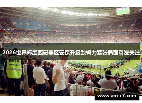 2026世界杯墨西哥赛区安保升级致警力紧张局面引发关注 2026世界杯墨西哥赛区安保升级致警力紧张局面引发关注