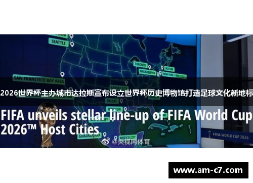 2026世界杯主办城市达拉斯宣布设立世界杯历史博物馆打造足球文化新地标 2026世界杯主办城市达拉斯宣布设立世界杯历史博物馆打造足球文化新地标
