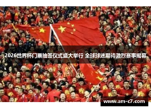 2026世界杯门票抽签仪式盛大举行 全球球迷期待激烈赛事揭幕