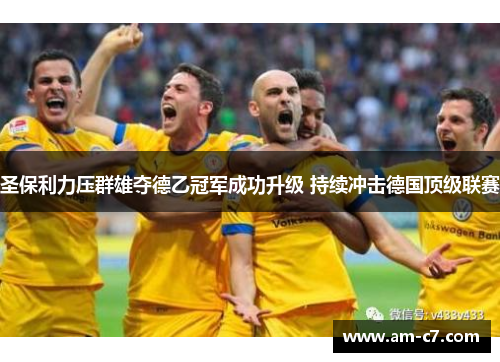 圣保利力压群雄夺德乙冠军成功升级 持续冲击德国顶级联赛 圣保利力压群雄夺德乙冠军成功升级 持续冲击德国顶级联赛