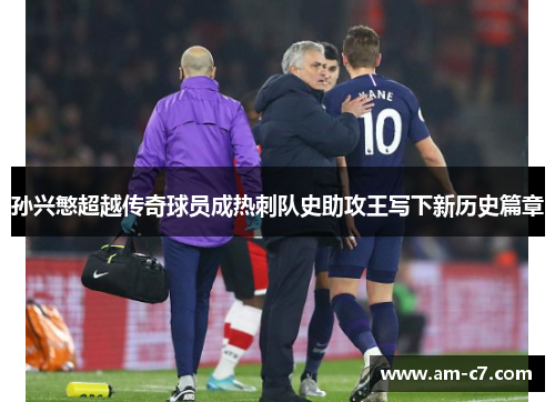 孙兴慜超越传奇球员成热刺队史助攻王写下新历史篇章