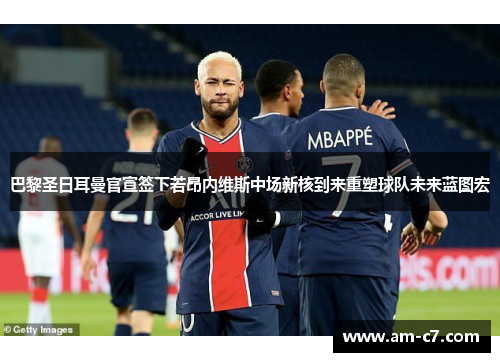 巴黎圣日耳曼官宣签下若昂内维斯中场新核到来重塑球队未来蓝图宏