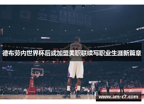 德布劳内世界杯后或加盟美职联续写职业生涯新篇章