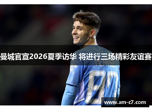 曼城官宣2026夏季访华 将进行三场精彩友谊赛