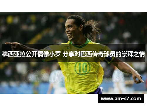 穆西亚拉公开偶像小罗 分享对巴西传奇球员的崇拜之情