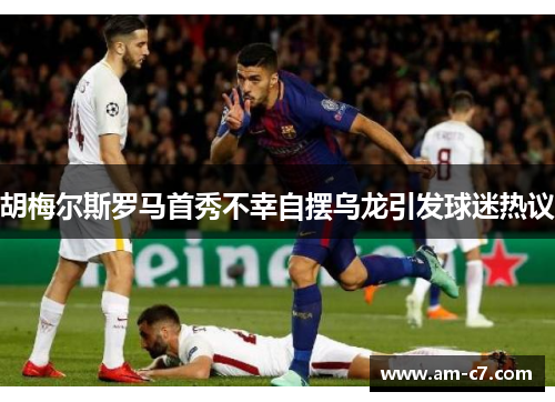 胡梅尔斯罗马首秀不幸自摆乌龙引发球迷热议