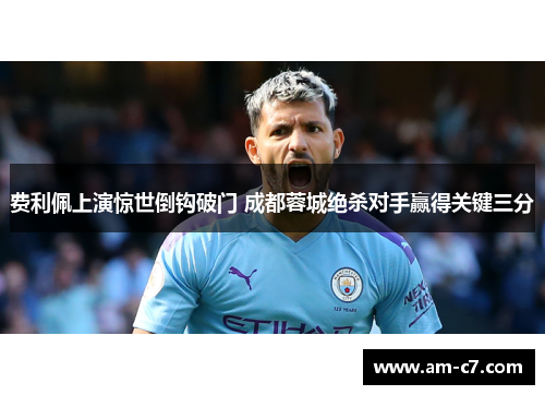 费利佩上演惊世倒钩破门 成都蓉城绝杀对手赢得关键三分