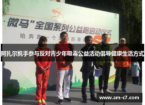 阿扎尔携手参与反对青少年吸毒公益活动倡导健康生活方式