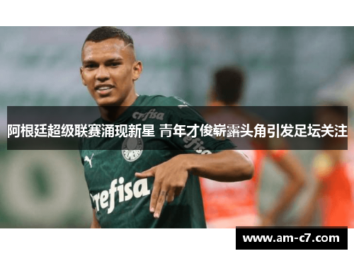 阿根廷超级联赛涌现新星 青年才俊崭露头角引发足坛关注