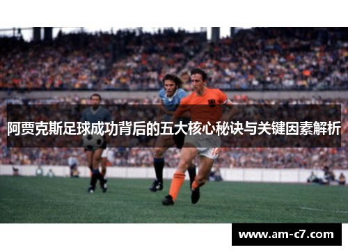 阿贾克斯足球成功背后的五大核心秘诀与关键因素解析