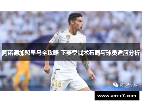 阿诺德加盟皇马全攻略 下赛季战术布局与球员适应分析
