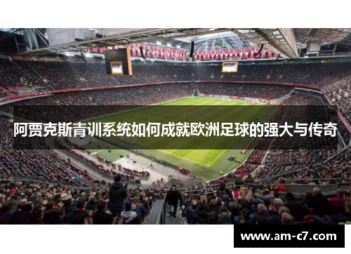 阿贾克斯青训系统如何成就欧洲足球的强大与传奇
