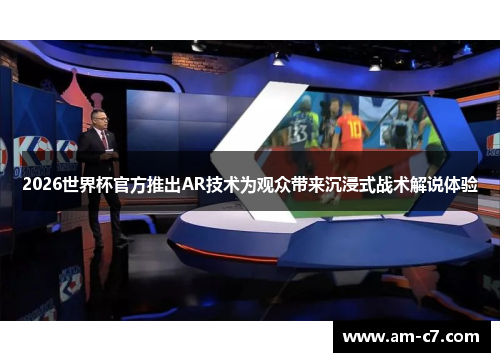 2026世界杯官方推出AR技术为观众带来沉浸式战术解说体验