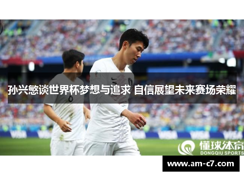 孙兴慜谈世界杯梦想与追求 自信展望未来赛场荣耀