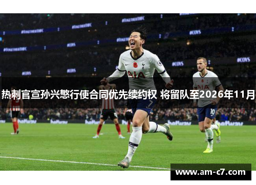 热刺官宣孙兴慜行使合同优先续约权 将留队至2026年11月