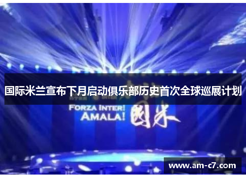 国际米兰宣布下月启动俱乐部历史首次全球巡展计划 国际米兰宣布下月启动俱乐部历史首次全球巡展计划