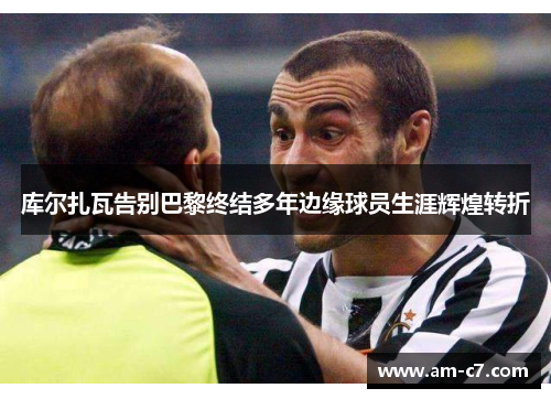 库尔扎瓦告别巴黎终结多年边缘球员生涯辉煌转折